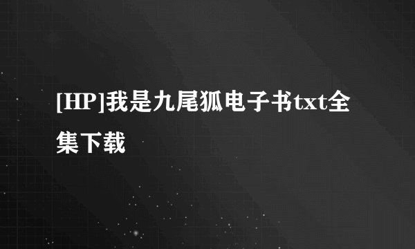 [HP]我是九尾狐电子书txt全集下载
