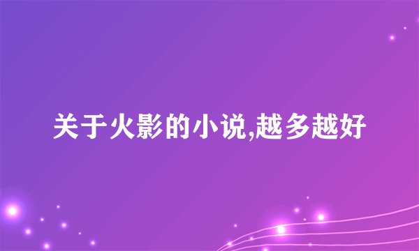 关于火影的小说,越多越好