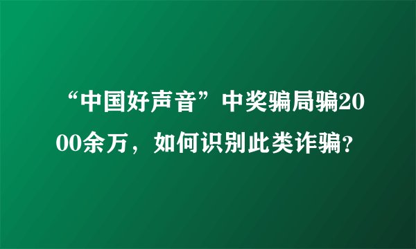 “中国好声音”中奖骗局骗2000余万，如何识别此类诈骗？