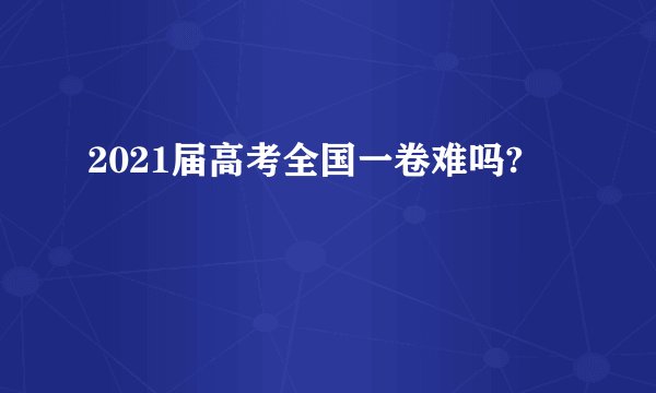 2021届高考全国一卷难吗?