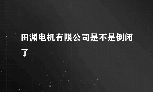 田渊电机有限公司是不是倒闭了