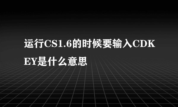 运行CS1.6的时候要输入CDKEY是什么意思