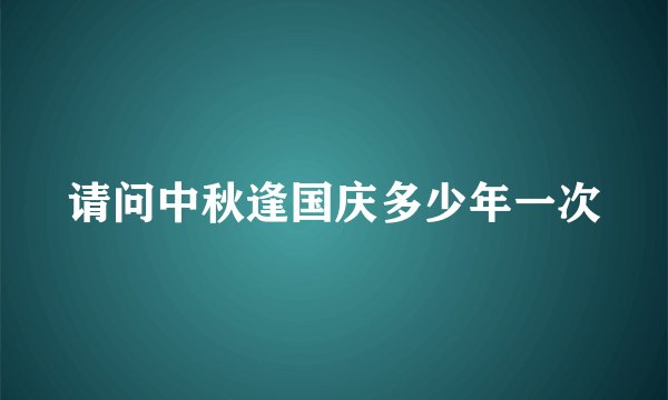 请问中秋逢国庆多少年一次