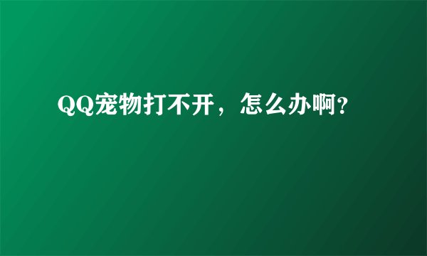 QQ宠物打不开，怎么办啊？