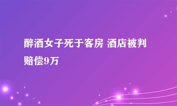 醉酒女子死于客房 酒店被判赔偿9万