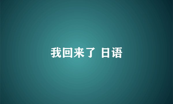我回来了 日语