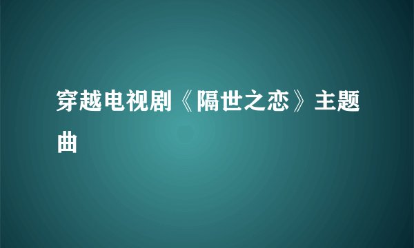 穿越电视剧《隔世之恋》主题曲