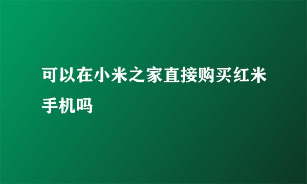可以在小米之家直接购买红米手机吗