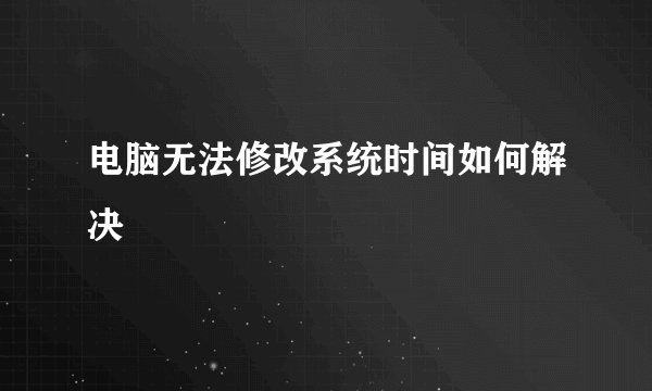 电脑无法修改系统时间如何解决