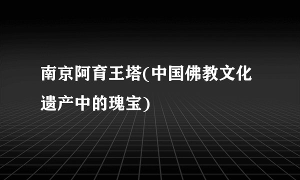 南京阿育王塔(中国佛教文化遗产中的瑰宝)