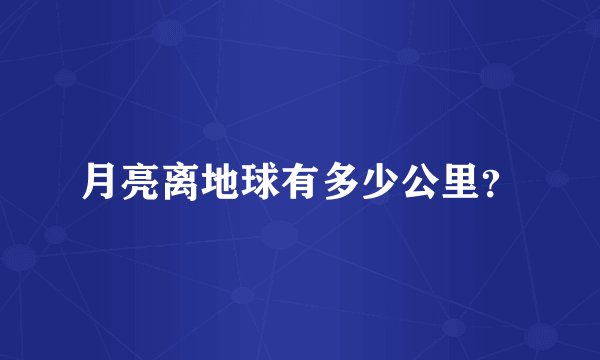 月亮离地球有多少公里？