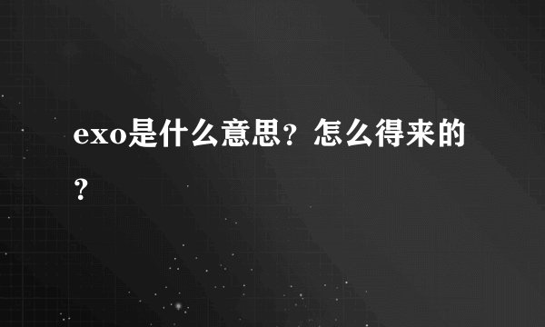 exo是什么意思？怎么得来的？