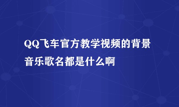 QQ飞车官方教学视频的背景音乐歌名都是什么啊