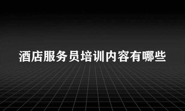 酒店服务员培训内容有哪些