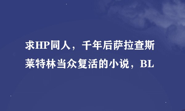 求HP同人,千年后萨拉查斯莱特林当众复活的小说,BL