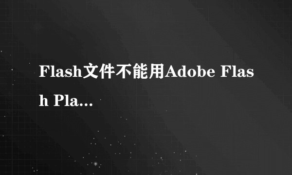 Flash文件不能用Adobe Flash Player9打开