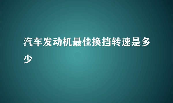 汽车发动机最佳换挡转速是多少