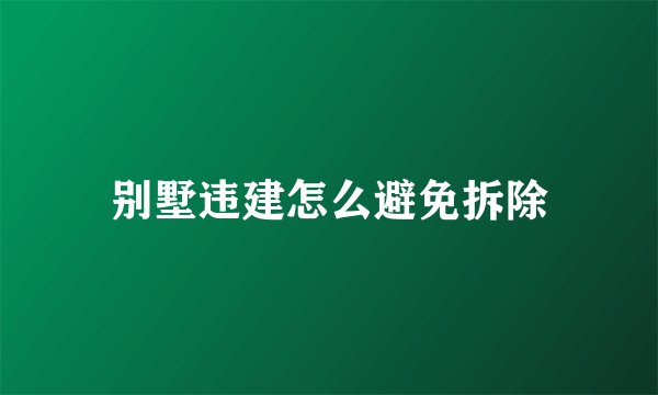 别墅违建怎么避免拆除