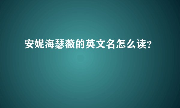 安妮海瑟薇的英文名怎么读？