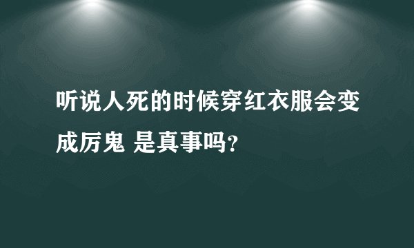 听说人死的时候穿红衣服会变成厉鬼 是真事吗？