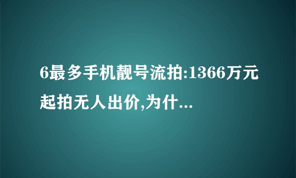 6最多手机靓号流拍:1366万元起拍无人出价,为什么会这样?