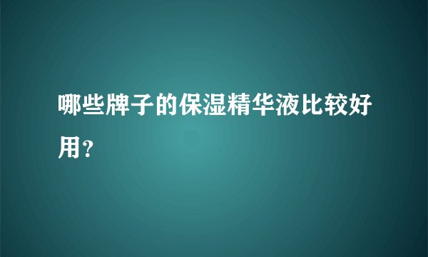 哪些牌子的保湿精华液比较好用？