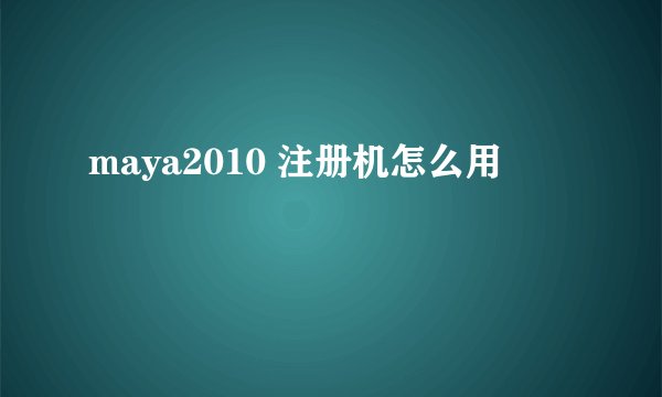 maya2010 注册机怎么用