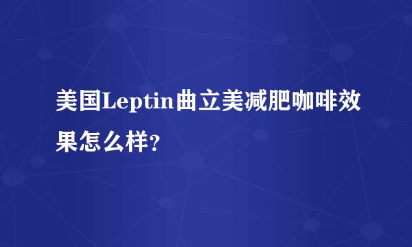 美国Leptin曲立美减肥咖啡效果怎么样？