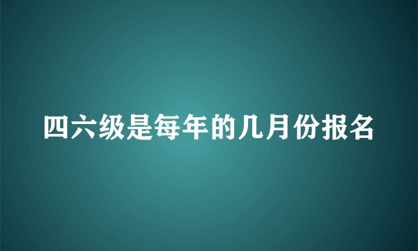 四六级是每年的几月份报名