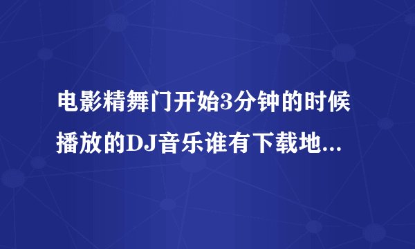 电影精舞门开始3分钟的时候播放的DJ音乐谁有下载地址或知道名字呀.