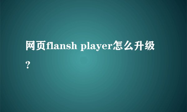 网页flansh player怎么升级？