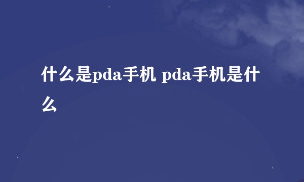 什么是pda手机 pda手机是什么
