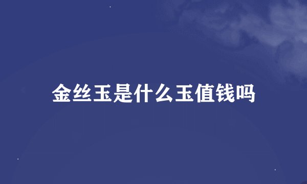 金丝玉是什么玉值钱吗