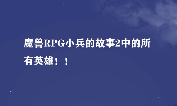 魔兽RPG小兵的故事2中的所有英雄！！
