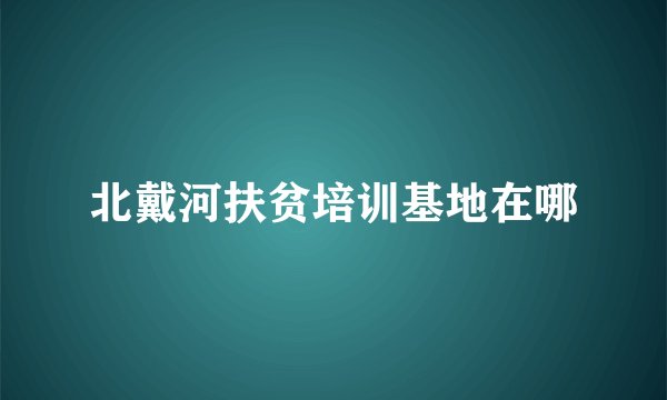 北戴河扶贫培训基地在哪