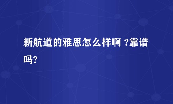 新航道的雅思怎么样啊 ?靠谱吗?
