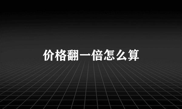 价格翻一倍怎么算