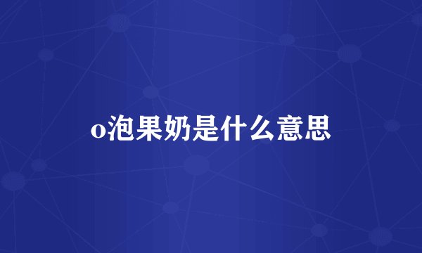 o泡果奶是什么意思