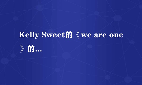 Kelly Sweet的《we are one》的中文歌词