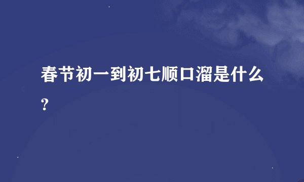 春节初一到初七顺口溜是什么?