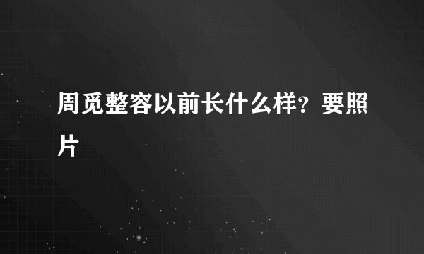 周觅整容以前长什么样？要照片