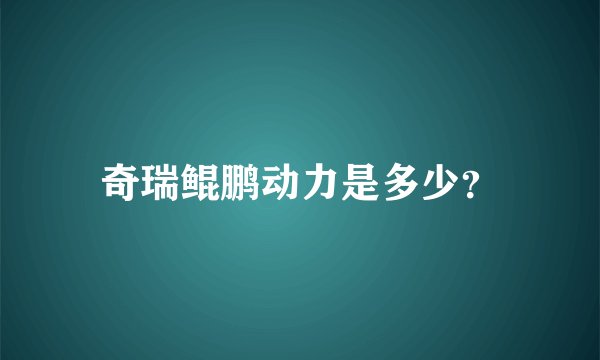 奇瑞鲲鹏动力是多少？