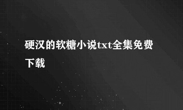 硬汉的软糖小说txt全集免费下载