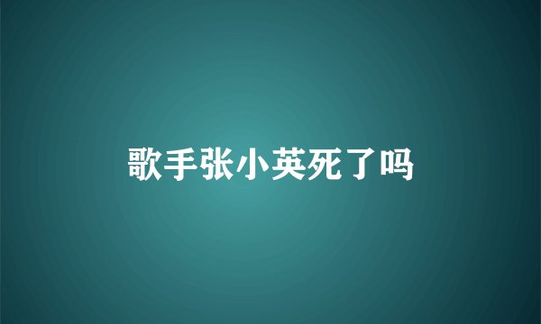 歌手张小英死了吗