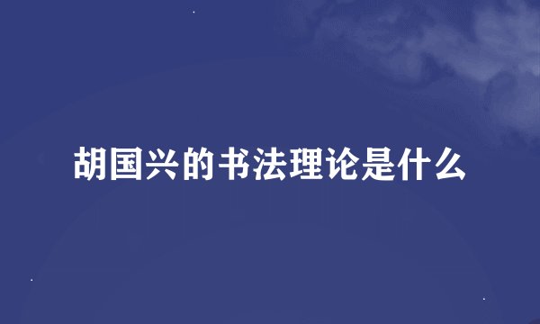 胡国兴的书法理论是什么