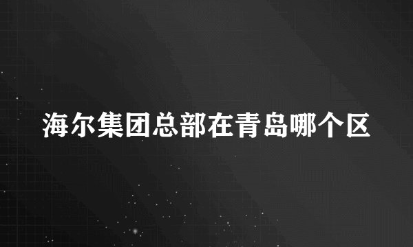 海尔集团总部在青岛哪个区