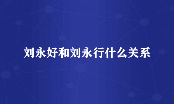刘永好和刘永行什么关系