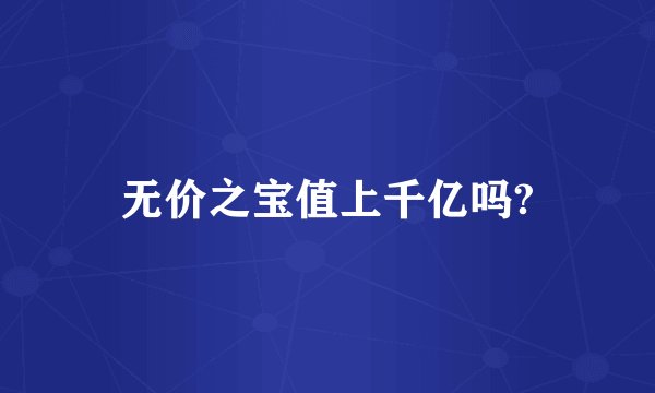 无价之宝值上千亿吗?