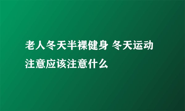老人冬天半裸健身 冬天运动注意应该注意什么