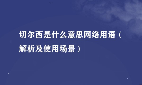 切尔西是什么意思网络用语（解析及使用场景）